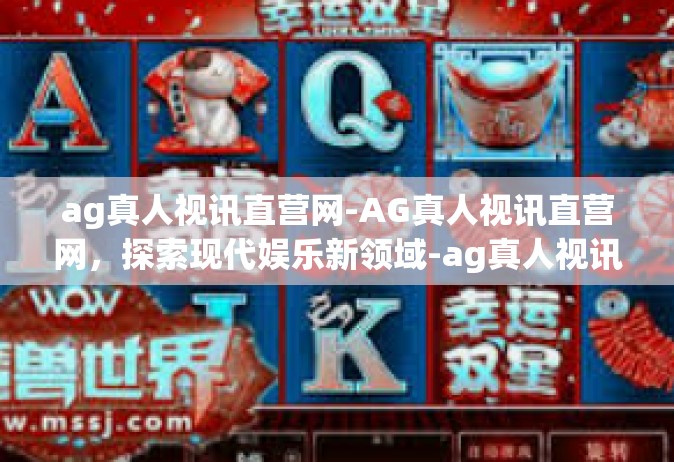 ag真人视讯直营网-AG真人视讯直营网，探索现代娱乐新领域-ag真人视讯直营网