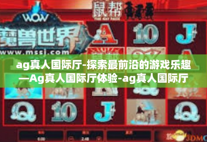 ag真人国际厅-探索最前沿的游戏乐趣—Ag真人国际厅体验-ag真人国际厅