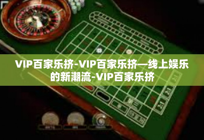VIP百家乐挤-VIP百家乐挤—线上娱乐的新潮流-VIP百家乐挤