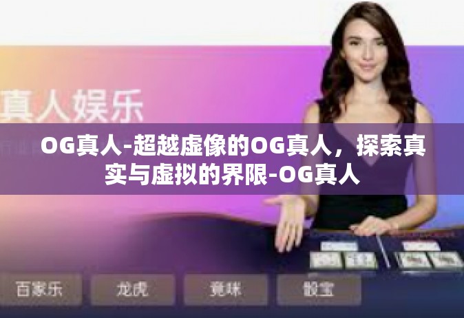 OG真人-超越虚像的OG真人，探索真实与虚拟的界限-OG真人
