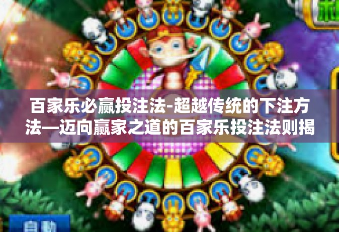 百家乐必赢投注法-超越传统的下注方法—迈向赢家之道的百家乐投注法则揭秘-百家乐必赢投注法
