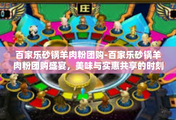 百家乐砂锅羊肉粉团购-百家乐砂锅羊肉粉团购盛宴，美味与实惠共享的时刻-百家乐砂锅羊肉粉团购