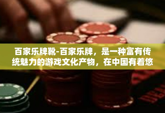 百家乐牌靴-百家乐牌，是一种富有传统魅力的游戏文化产物，在中国有着悠久的历史和深厚的文化底蕴。而百家乐牌靴，则是这种文化在现代艺术精品中的体现。它不仅仅是一种游戏工具，更是一种文化的传承和展现。百家乐牌靴