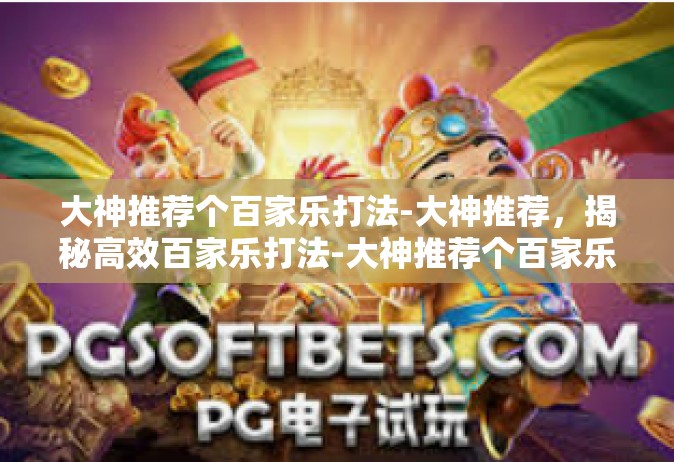 大神推荐个百家乐打法-大神推荐，揭秘高效百家乐打法-大神推荐个百家乐打法