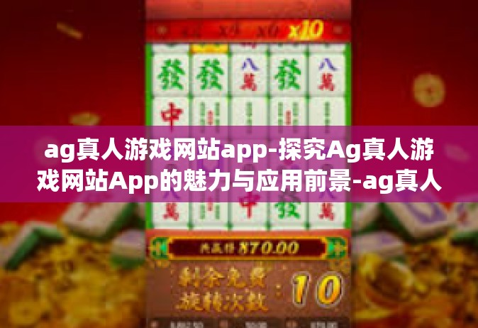 ag真人游戏网站app-探究Ag真人游戏网站App的魅力与应用前景-ag真人游戏网站app