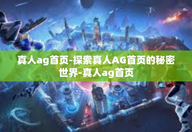 真人ag首页-探索真人AG首页的秘密世界-真人ag首页