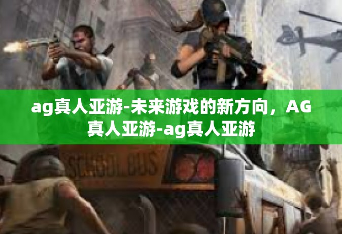 ag真人亚游-未来游戏的新方向，AG真人亚游-ag真人亚游