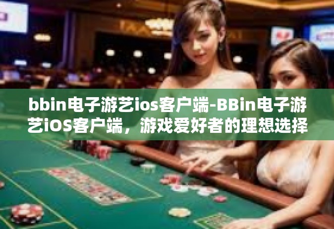bbin电子游艺ios客户端-BBin电子游艺iOS客户端，游戏爱好者的理想选择-bbin电子游艺ios客户端