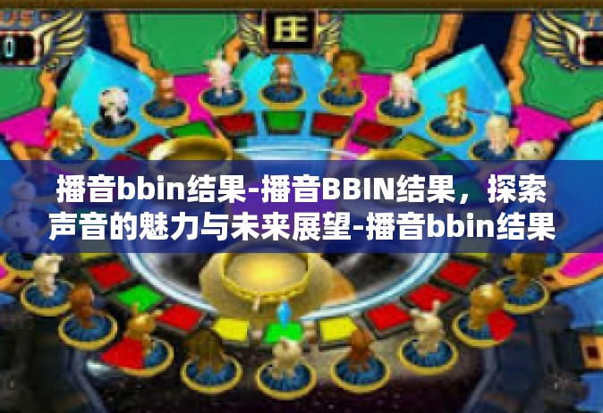 播音bbin结果-播音BBIN结果，探索声音的魅力与未来展望-播音bbin结果
