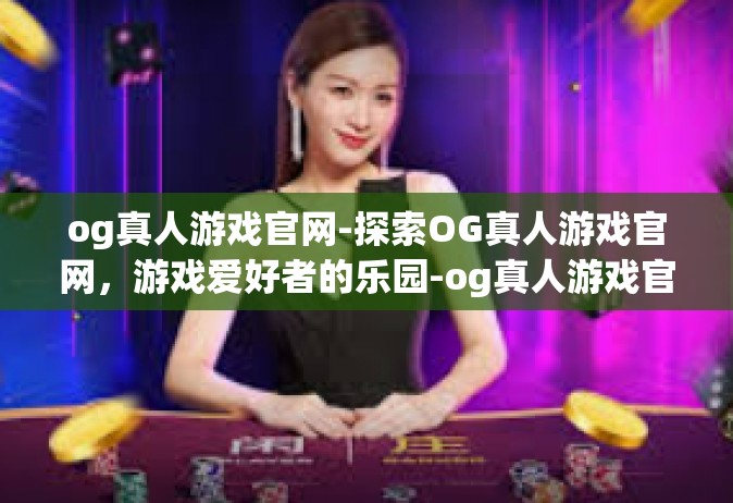 og真人游戏官网-探索OG真人游戏官网，游戏爱好者的乐园-og真人游戏官网