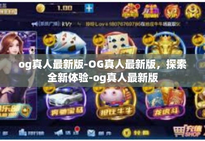 og真人最新版-OG真人最新版，探索全新体验-og真人最新版