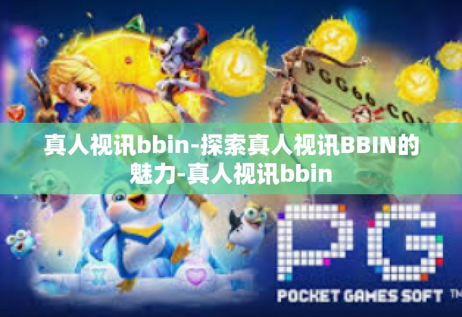 真人视讯bbin-探索真人视讯BBIN的魅力-真人视讯bbin