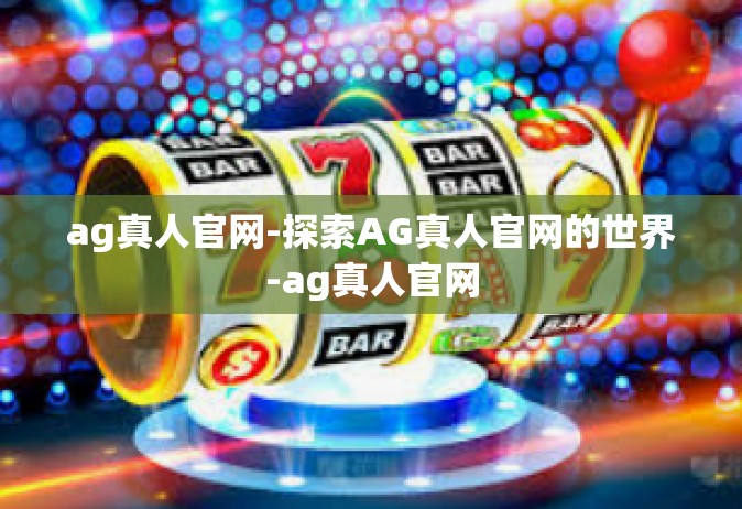 ag真人官网-探索AG真人官网的世界-ag真人官网