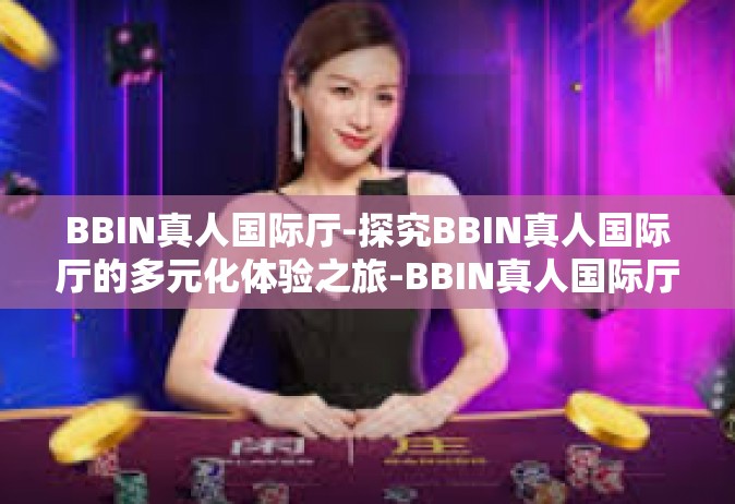 BBIN真人国际厅-探究BBIN真人国际厅的多元化体验之旅-BBIN真人国际厅