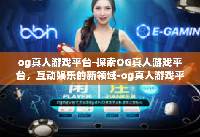 og真人游戏平台-探索OG真人游戏平台，互动娱乐的新领域-og真人游戏平台