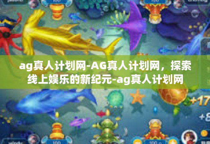 ag真人计划网-AG真人计划网，探索线上娱乐的新纪元-ag真人计划网