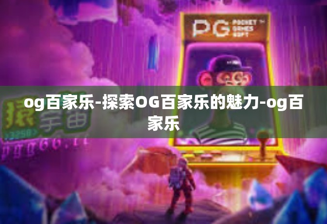 og百家乐-探索OG百家乐的魅力-og百家乐