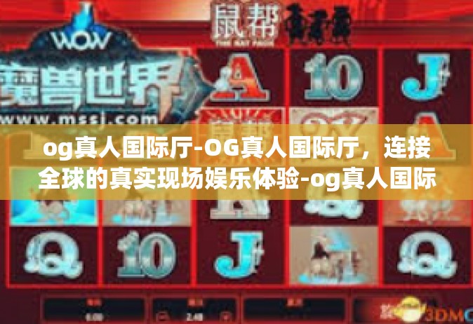 og真人国际厅-OG真人国际厅，连接全球的真实现场娱乐体验-og真人国际厅
