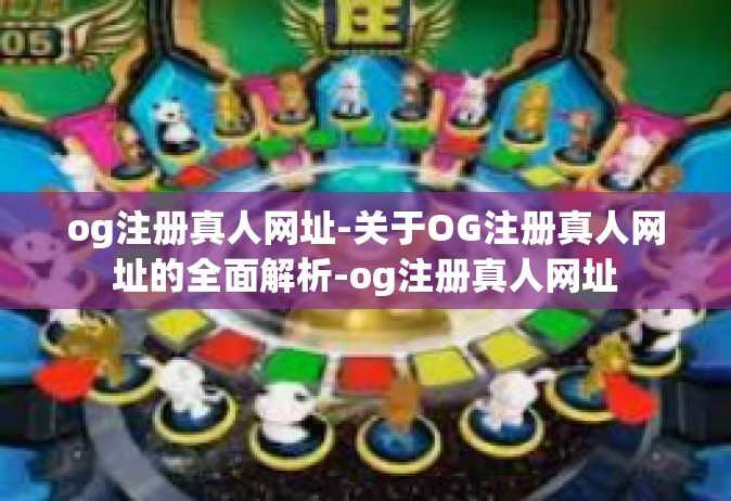 og注册真人网址-关于OG注册真人网址的全面解析-og注册真人网址