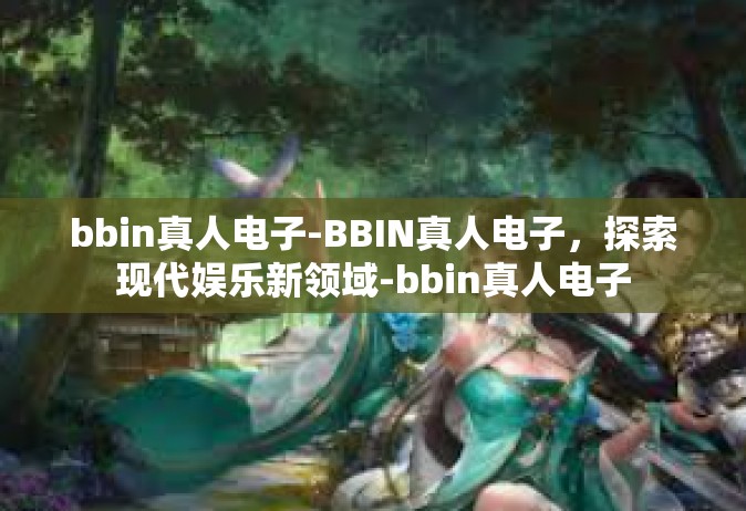 bbin真人电子-BBIN真人电子，探索现代娱乐新领域-bbin真人电子