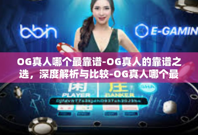 OG真人哪个最靠谱-OG真人的靠谱之选，深度解析与比较-OG真人哪个最靠谱