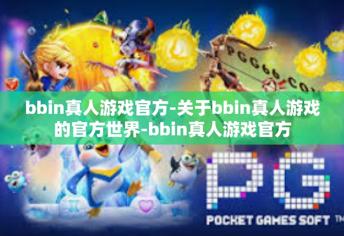 bbin真人游戏官方-关于bbin真人游戏的官方世界-bbin真人游戏官方