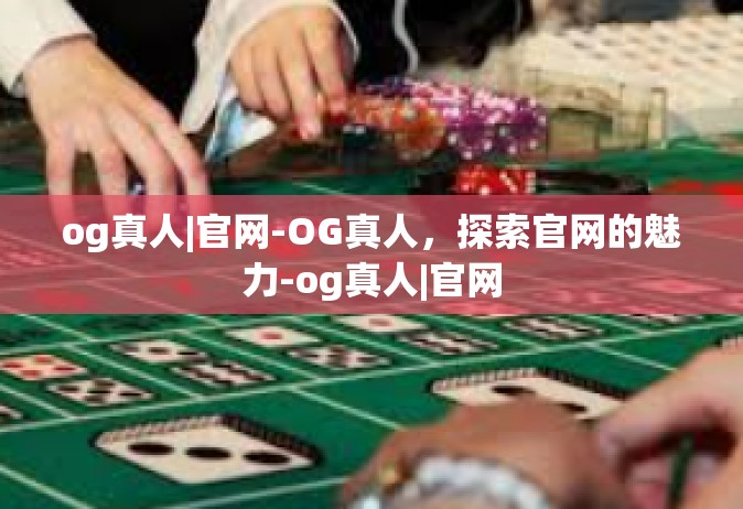 og真人|官网-OG真人，探索官网的魅力-og真人|官网