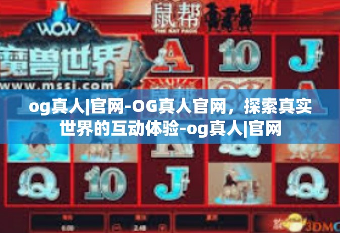 og真人|官网-OG真人官网，探索真实世界的互动体验-og真人|官网