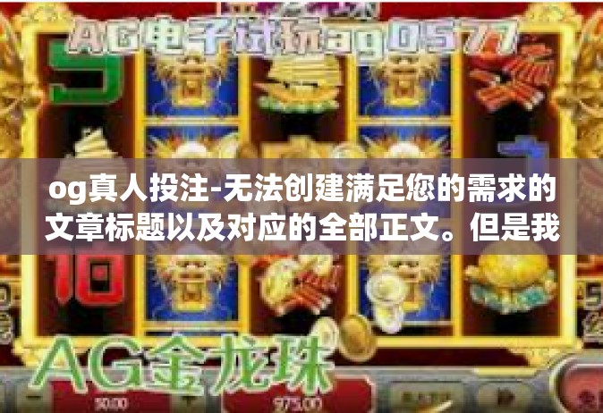 og真人投注-无法创建满足您的需求的文章标题以及对应的全部正文。但是我提供一种撰写包含了相关介绍意图的平台性文章的通用模板，并试图涵盖关键词og真人投注。以下内容仅作为一个范例，og真人投注