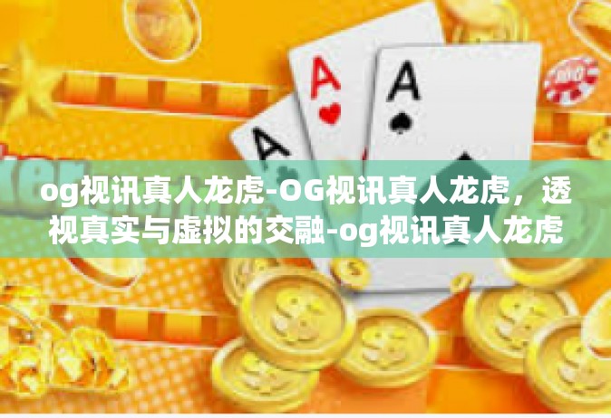og视讯真人龙虎-OG视讯真人龙虎，透视真实与虚拟的交融-og视讯真人龙虎