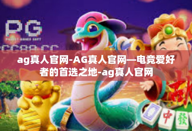 ag真人官网-AG真人官网—电竞爱好者的首选之地-ag真人官网