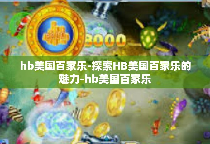 hb美国百家乐-探索HB美国百家乐的魅力-hb美国百家乐