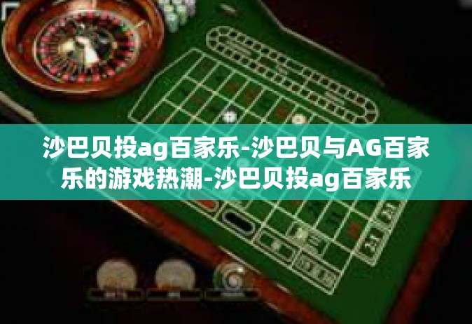 沙巴贝投ag百家乐-沙巴贝与AG百家乐的游戏热潮-沙巴贝投ag百家乐