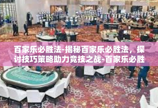 百家乐必胜法-揭秘百家乐必胜法，探讨技巧策略助力竞技之战-百家乐必胜法