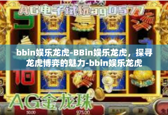 bbin娱乐龙虎-BBin娱乐龙虎，探寻龙虎博弈的魅力-bbin娱乐龙虎