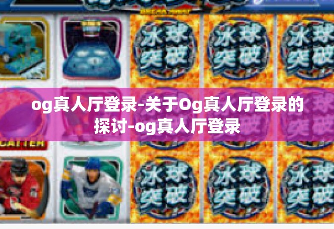 og真人厅登录-关于Og真人厅登录的探讨-og真人厅登录