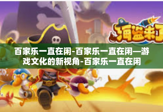 百家乐一直在闲-百家乐一直在闲—游戏文化的新视角-百家乐一直在闲