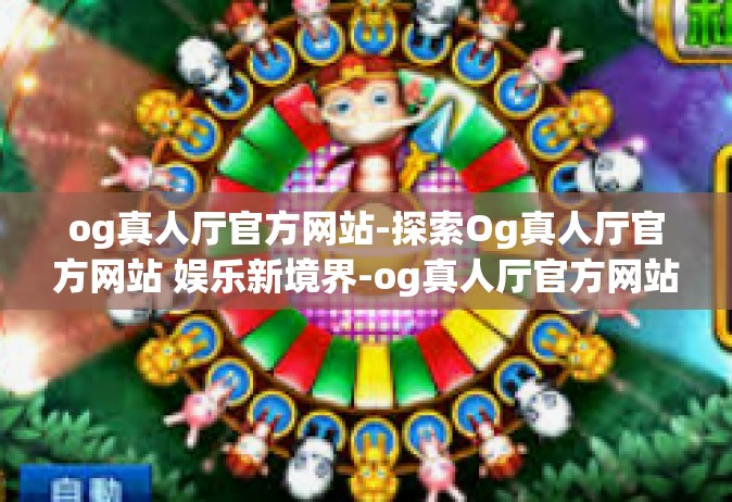 og真人厅官方网站-探索Og真人厅官方网站 娱乐新境界-og真人厅官方网站