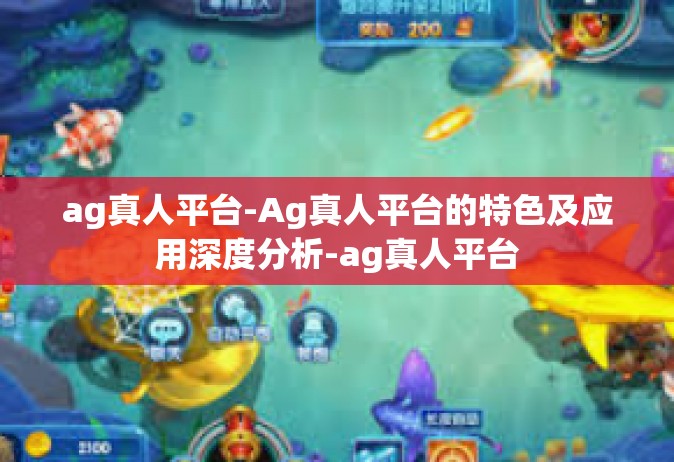 ag真人平台-Ag真人平台的特色及应用深度分析-ag真人平台