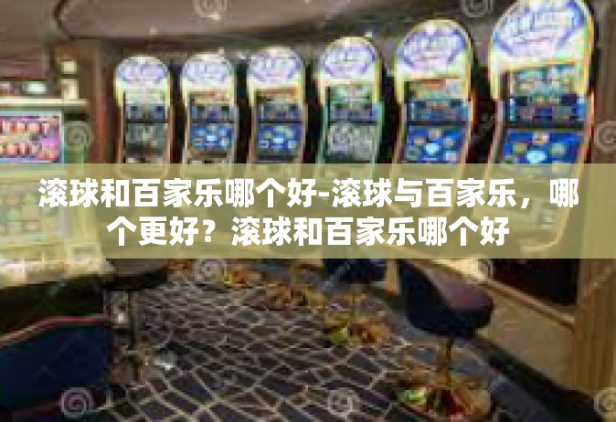 滚球和百家乐哪个好-滚球与百家乐，哪个更好？滚球和百家乐哪个好