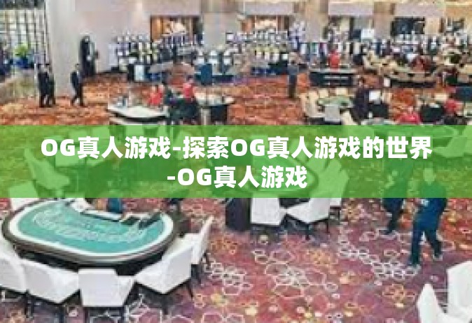 OG真人游戏-探索OG真人游戏的世界-OG真人游戏