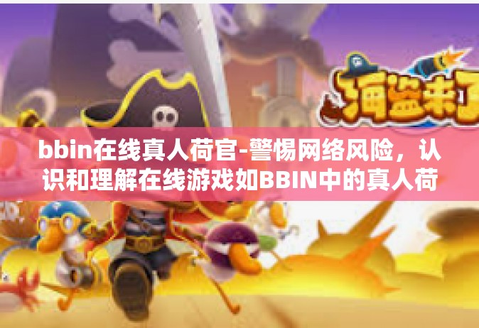 bbin在线真人荷官-警惕网络风险，认识和理解在线游戏如BBIN中的真人荷官现象-bbin在线真人荷官