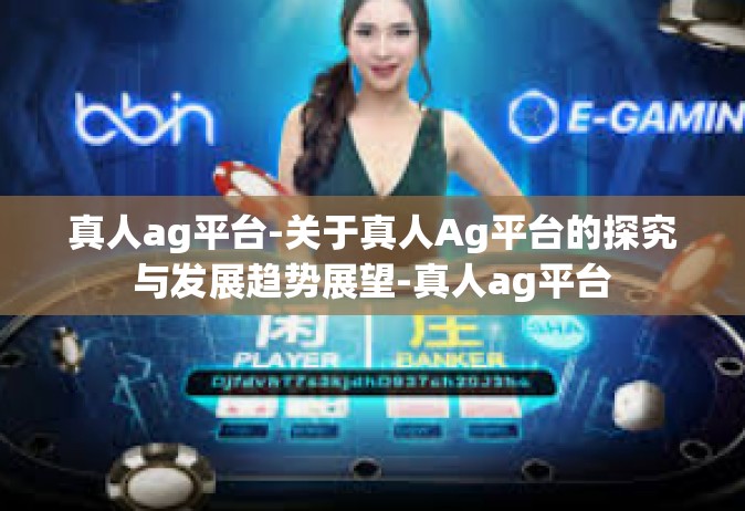 真人ag平台-关于真人Ag平台的探究与发展趋势展望-真人ag平台