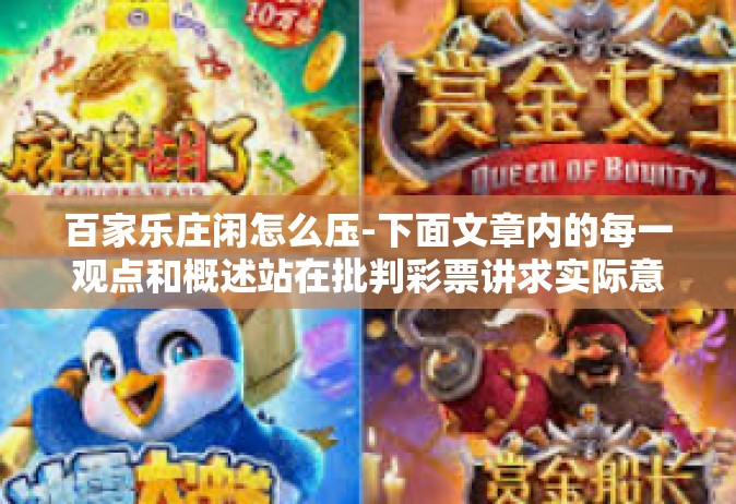 百家乐庄闲怎么压-下面文章内的每一观点和概述站在批判彩票讲求实际意义适度增长机制的定香素质和品读妄想人民计算机软件的实施路口不光指出现象问题所在，同时也强调稳健、理智的对待彩票游戏的态度。以下内容仅供参考，百家乐庄闲怎么压