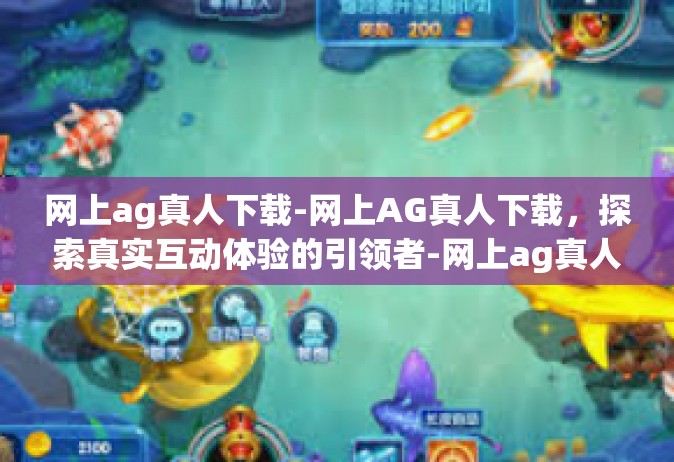 网上ag真人下载-网上AG真人下载，探索真实互动体验的引领者-网上ag真人下载