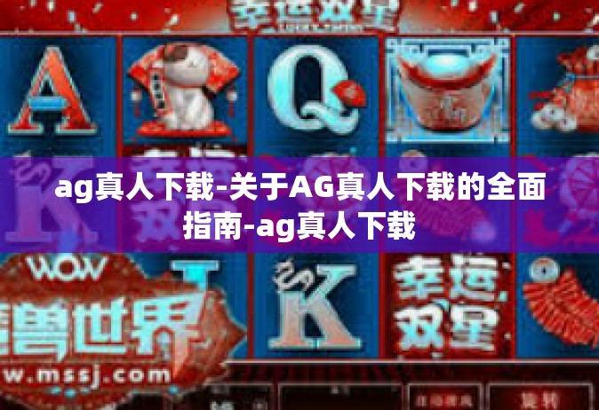 ag真人下载-关于AG真人下载的全面指南-ag真人下载