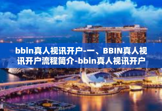 bbin真人视讯开户-一、BBIN真人视讯开户流程简介-bbin真人视讯开户
