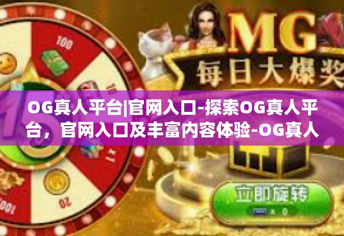 OG真人平台|官网入口-探索OG真人平台，官网入口及丰富内容体验-OG真人平台|官网入口