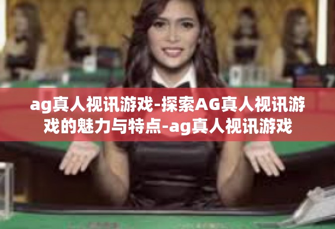 ag真人视讯游戏-探索AG真人视讯游戏的魅力与特点-ag真人视讯游戏