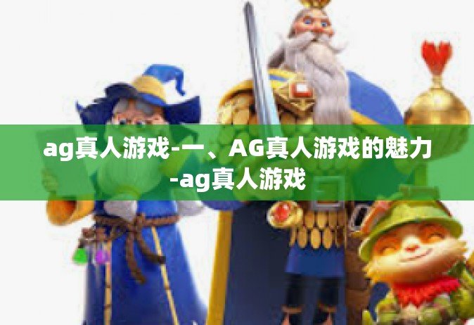 ag真人游戏-一、AG真人游戏的魅力-ag真人游戏